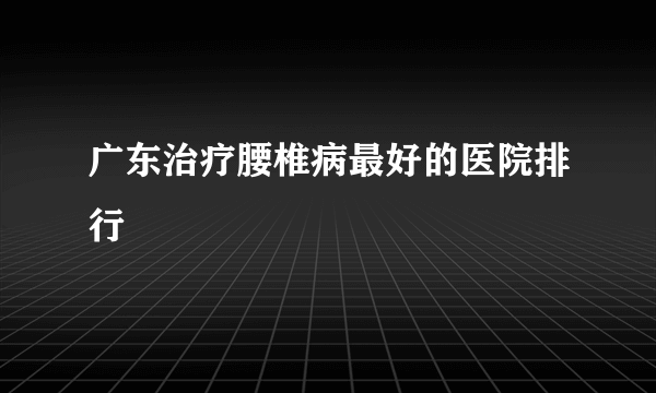 广东治疗腰椎病最好的医院排行