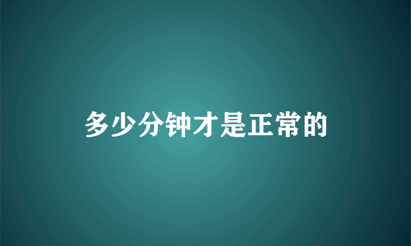 多少分钟才是正常的