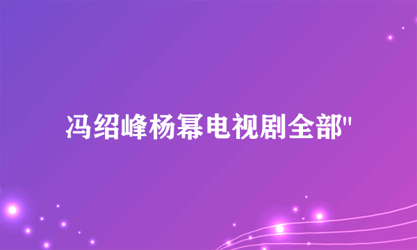 冯绍峰杨幂电视剧全部