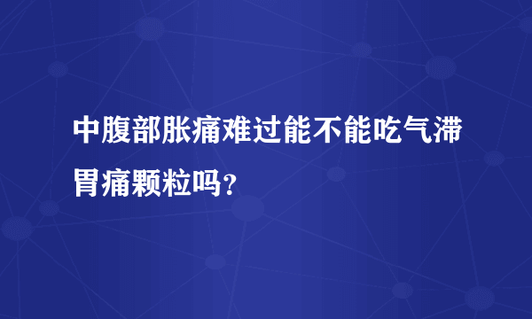 中腹部胀痛难过能不能吃气滞胃痛颗粒吗？