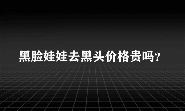 黑脸娃娃去黑头价格贵吗？