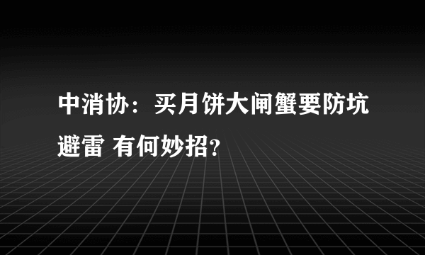 中消协：买月饼大闸蟹要防坑避雷 有何妙招？