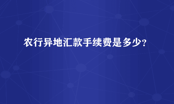 农行异地汇款手续费是多少？