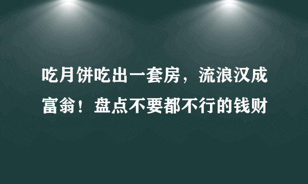 吃月饼吃出一套房，流浪汉成富翁！盘点不要都不行的钱财