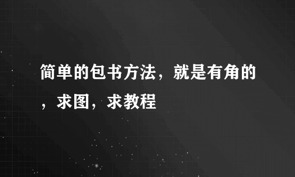 简单的包书方法，就是有角的，求图，求教程