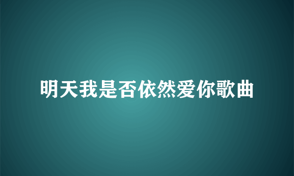 明天我是否依然爱你歌曲