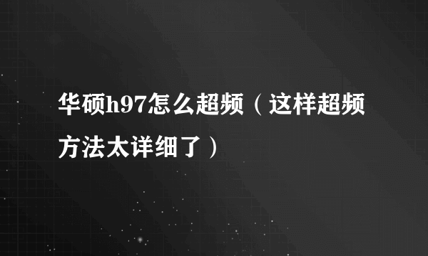 华硕h97怎么超频（这样超频方法太详细了）