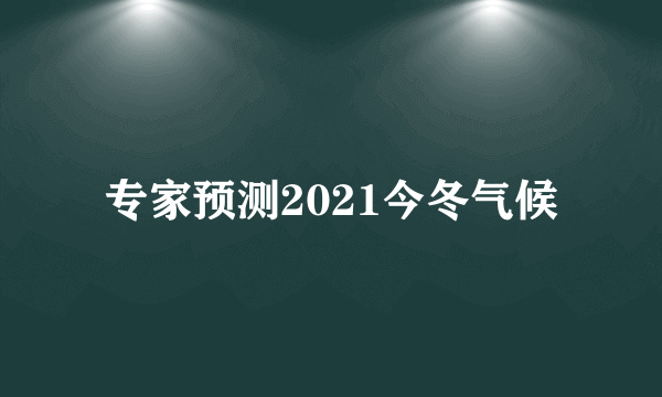 专家预测2021今冬气候