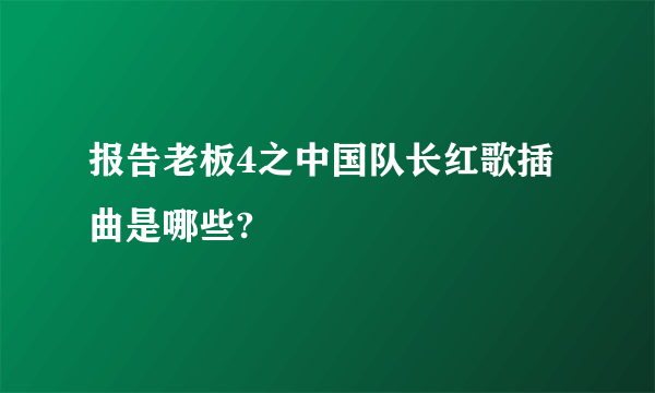 报告老板4之中国队长红歌插曲是哪些?