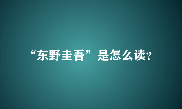 “东野圭吾”是怎么读？