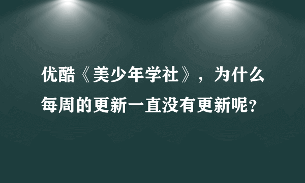 优酷《美少年学社》，为什么每周的更新一直没有更新呢？