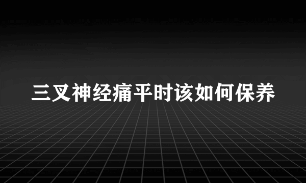 三叉神经痛平时该如何保养