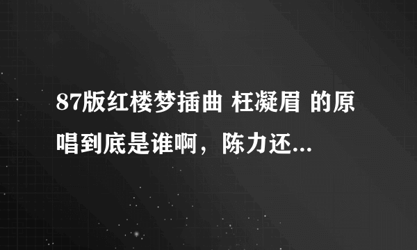 87版红楼梦插曲 枉凝眉 的原唱到底是谁啊，陈力还是郑绪岚？？？求解