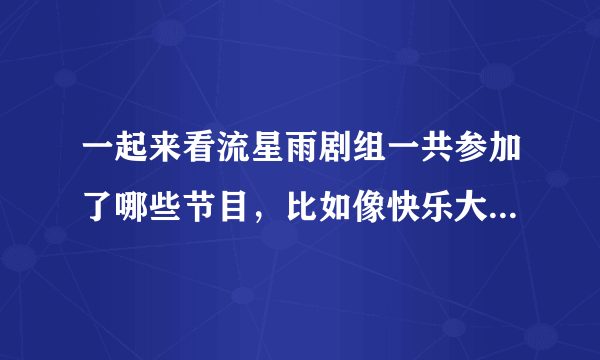 一起来看流星雨剧组一共参加了哪些节目，比如像快乐大本营，天下女人等