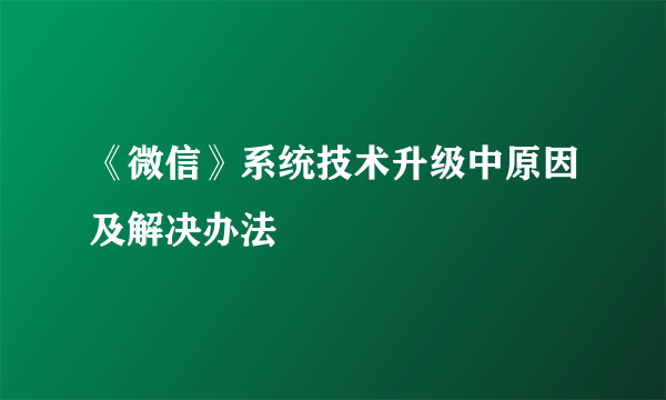 《微信》系统技术升级中原因及解决办法