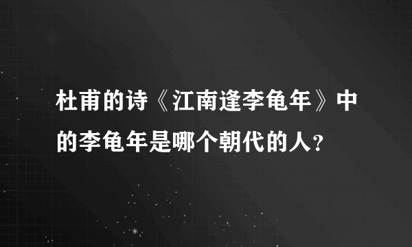 杜甫的诗《江南逢李龟年》中的李龟年是哪个朝代的人？