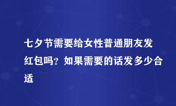 七夕节需要给女性普通朋友发红包吗？如果需要的话发多少合适