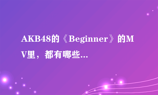 AKB48的《Beginner》的MV里，都有哪些成员出演......