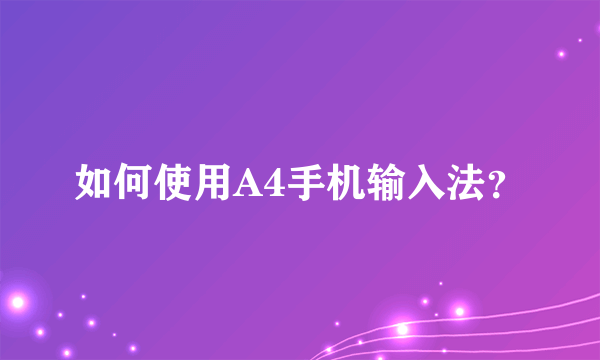 如何使用A4手机输入法？