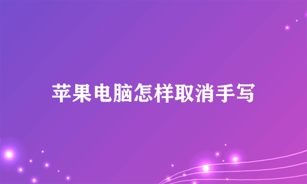 苹果电脑怎样取消手写