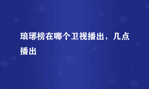 琅琊榜在哪个卫视播出，几点播出