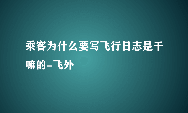 乘客为什么要写飞行日志是干嘛的-飞外