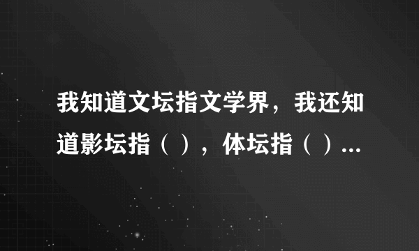 我知道文坛指文学界，我还知道影坛指（），体坛指（），乐坛指（），教坛指（）。