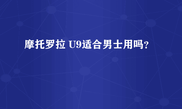 摩托罗拉 U9适合男士用吗？