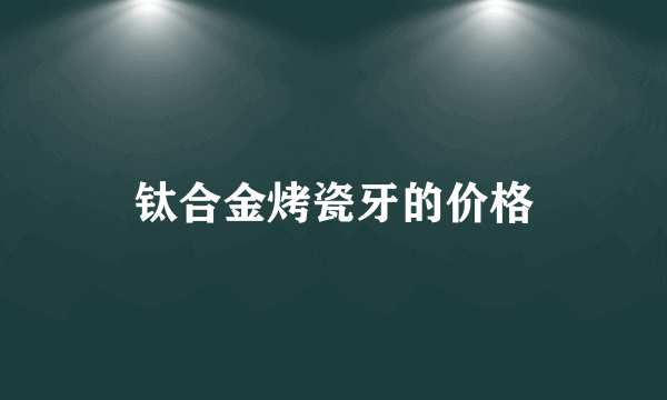 钛合金烤瓷牙的价格