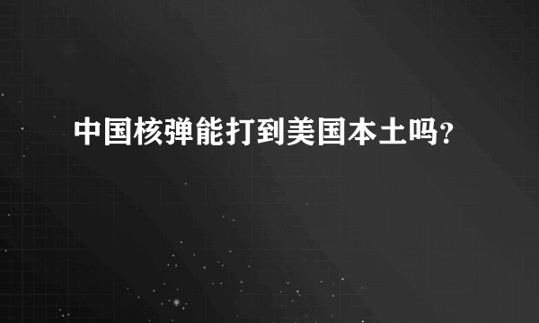 中国核弹能打到美国本土吗？