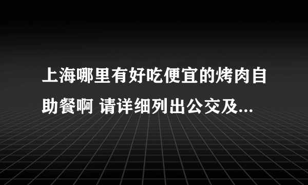 上海哪里有好吃便宜的烤肉自助餐啊 请详细列出公交及价格 谢谢