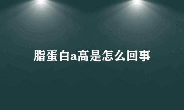 脂蛋白a高是怎么回事