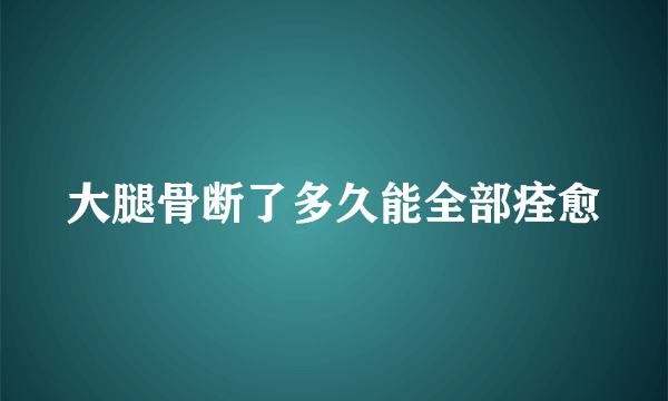 大腿骨断了多久能全部痊愈