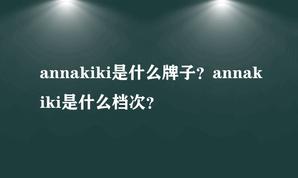 annakiki是什么牌子？annakiki是什么档次？