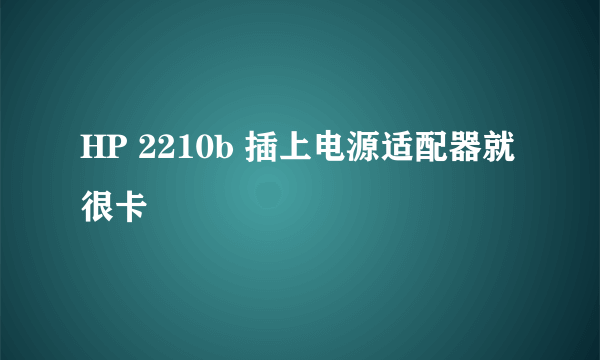 HP 2210b 插上电源适配器就很卡