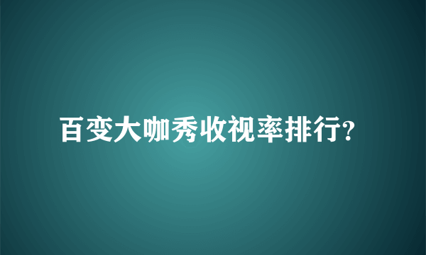 百变大咖秀收视率排行？