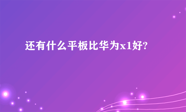 还有什么平板比华为x1好?