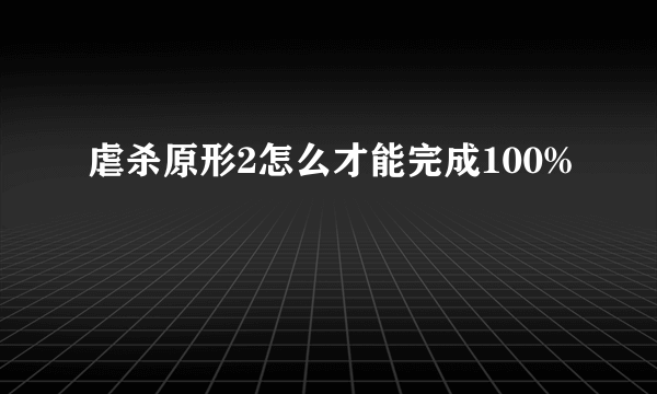 虐杀原形2怎么才能完成100%