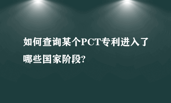 如何查询某个PCT专利进入了哪些国家阶段?