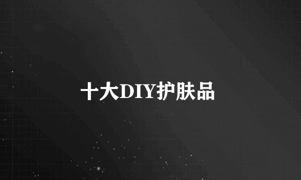 十大DIY护肤品 