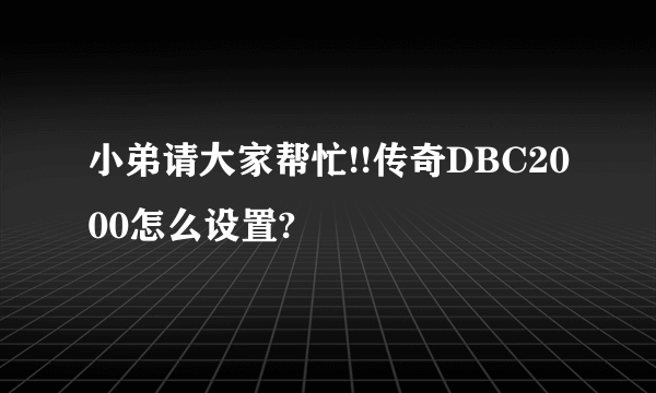 小弟请大家帮忙!!传奇DBC2000怎么设置?