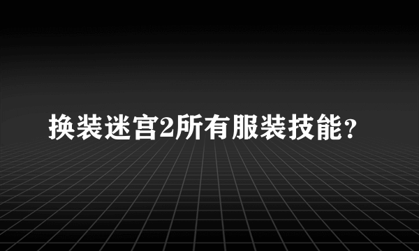 换装迷宫2所有服装技能？