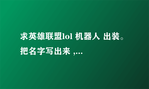 求英雄联盟lol 机器人 出装。 把名字写出来 , 六个 加上鞋子