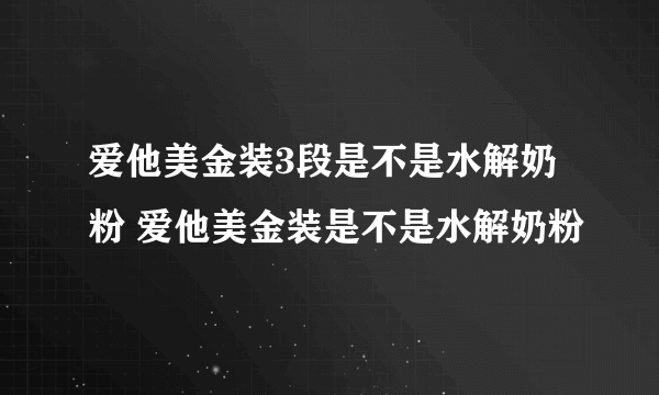 爱他美金装3段是不是水解奶粉 爱他美金装是不是水解奶粉