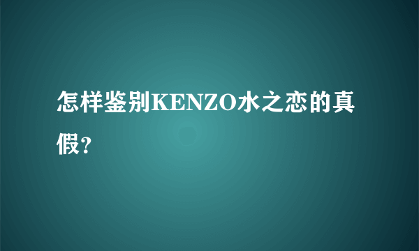 怎样鉴别KENZO水之恋的真假？