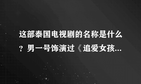 这部泰国电视剧的名称是什么？男一号饰演过《追爱女孩》这部电视剧在里面当演男一号，金涵。男二号在《破