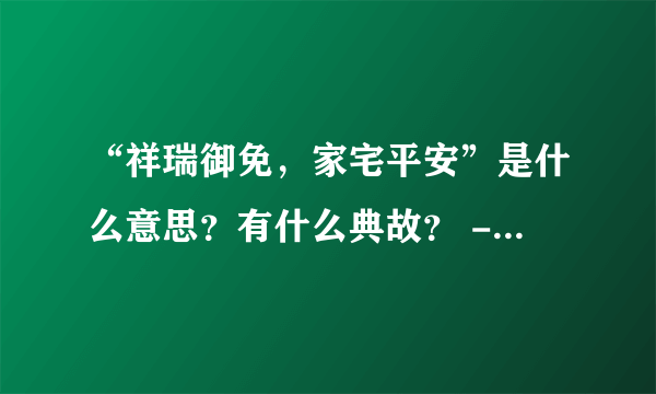 “祥瑞御免，家宅平安”是什么意思？有什么典故？ - 飞外网