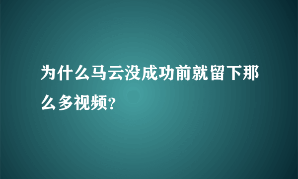 为什么马云没成功前就留下那么多视频？