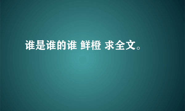 谁是谁的谁 鲜橙 求全文。