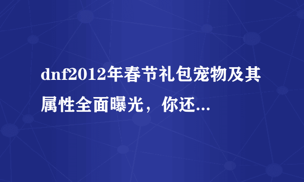 dnf2012年春节礼包宠物及其属性全面曝光，你还在等什么？